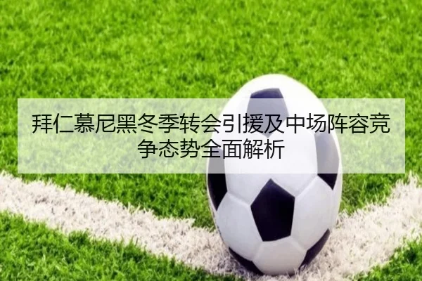 拜仁慕尼黑冬季转会引援及中场阵容竞争态势全面解析 - ONE ENTERTAINMENT